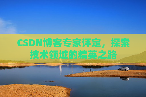 CSDN博客专家评定，探索技术领域的精英之路