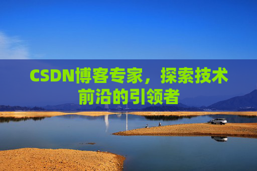 CSDN博客专家，探索技术前沿的引领者